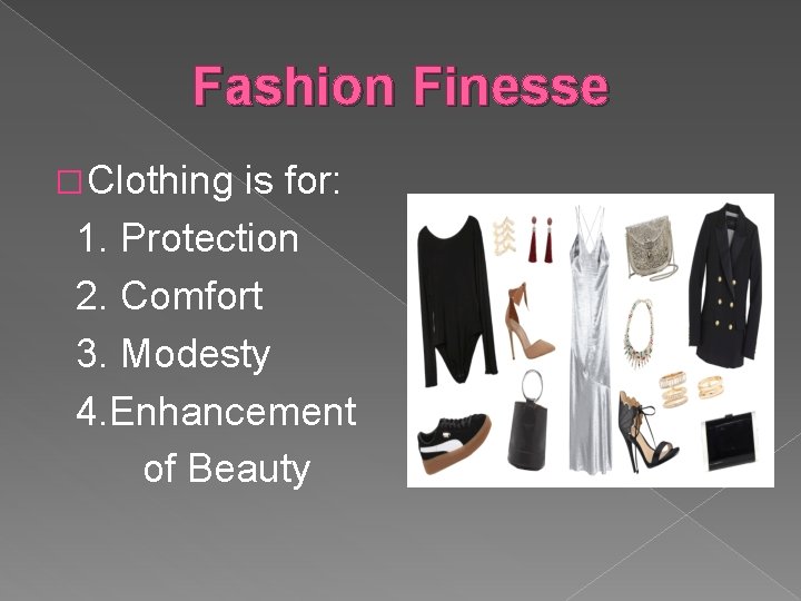 Fashion Finesse � Clothing is for: 1. Protection 2. Comfort 3. Modesty 4. Enhancement
