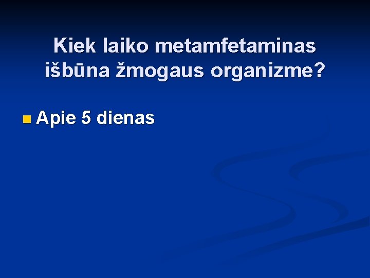 Kiek laiko metamfetaminas išbūna žmogaus organizme? n Apie 5 dienas 