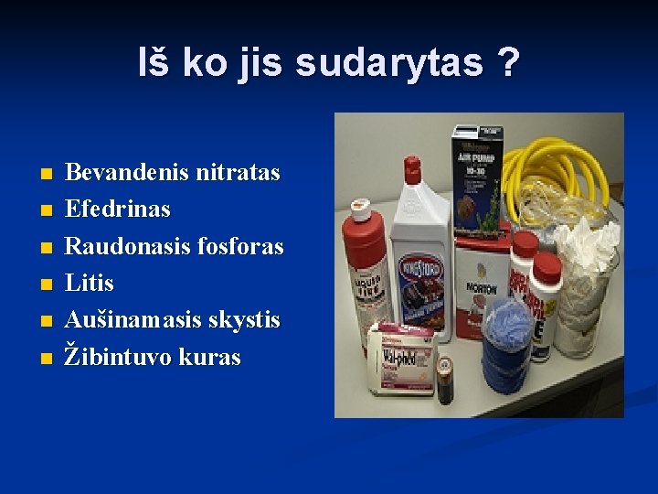 Iš ko jis sudarytas ? n n n Bevandenis nitratas Efedrinas Raudonasis fosforas Litis