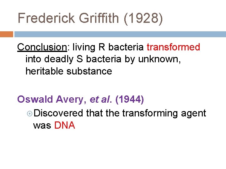 Frederick Griffith (1928) Conclusion: living R bacteria transformed into deadly S bacteria by unknown,