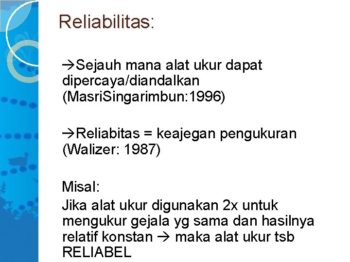 Reliabilitas: Sejauh mana alat ukur dapat dipercaya/diandalkan (Masri. Singarimbun: 1996) Reliabitas = keajegan pengukuran