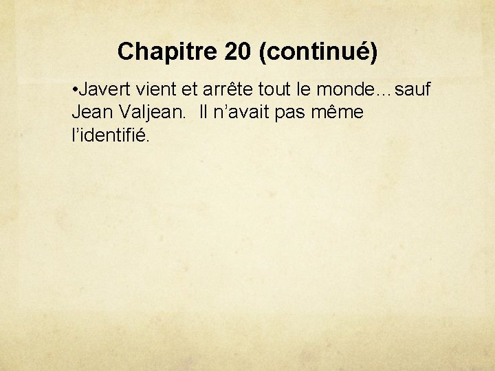 Chapitre 20 (continué) • Javert vient et arrête tout le monde…sauf Jean Valjean. Il