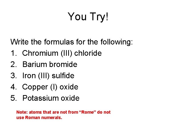 You Try! Write the formulas for the following: 1. Chromium (III) chloride 2. Barium