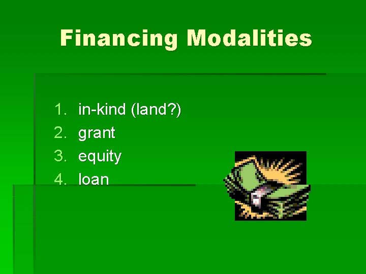 Financing Modalities 1. 2. 3. 4. in-kind (land? ) grant equity loan 