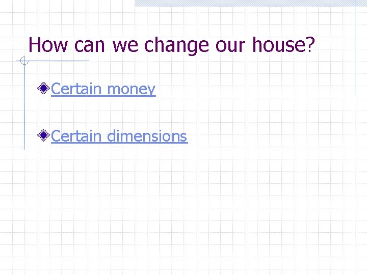 How can we change our house? Certain money Certain dimensions 