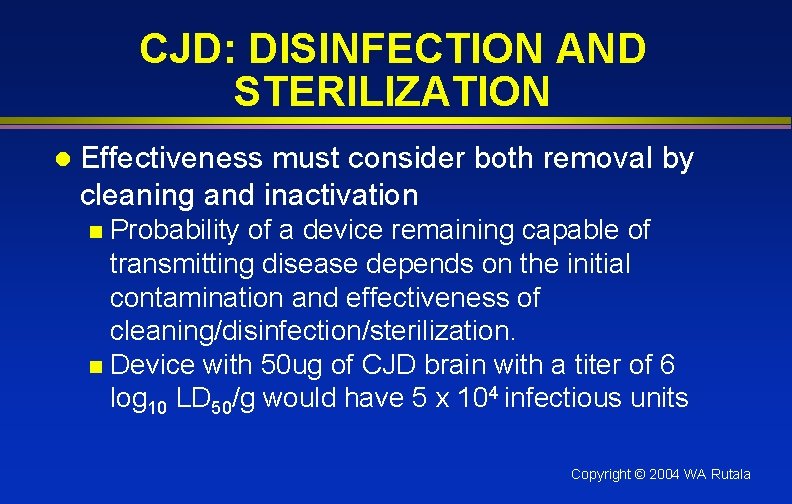 CJD: DISINFECTION AND STERILIZATION l Effectiveness must consider both removal by cleaning and inactivation