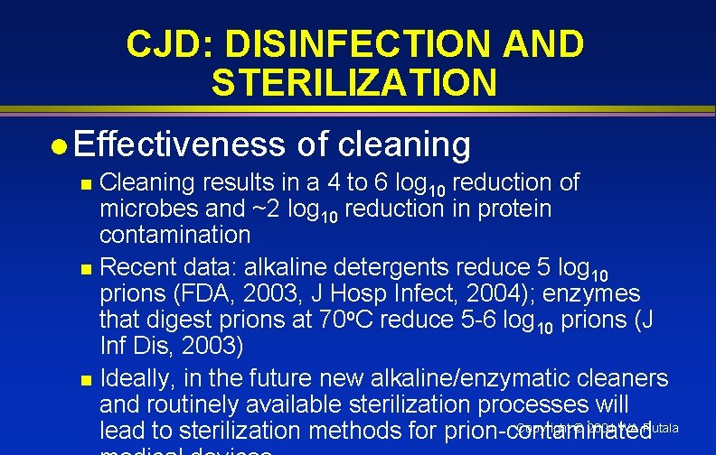 CJD: DISINFECTION AND STERILIZATION l Effectiveness of cleaning Cleaning results in a 4 to
