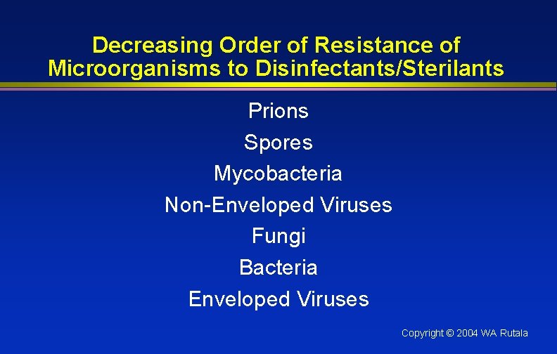 Decreasing Order of Resistance of Microorganisms to Disinfectants/Sterilants Prions Spores Mycobacteria Non-Enveloped Viruses Fungi