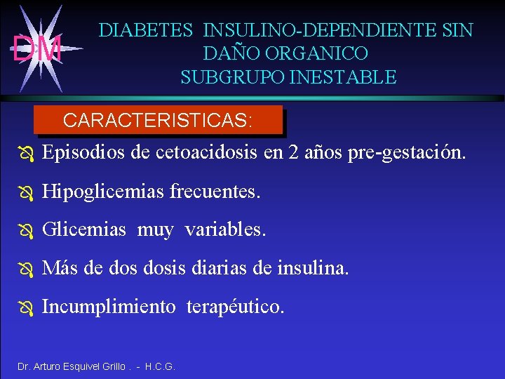 DM DIABETES INSULINO-DEPENDIENTE SIN DAÑO ORGANICO SUBGRUPO INESTABLE CARACTERISTICAS: Ô Episodios de cetoacidosis en