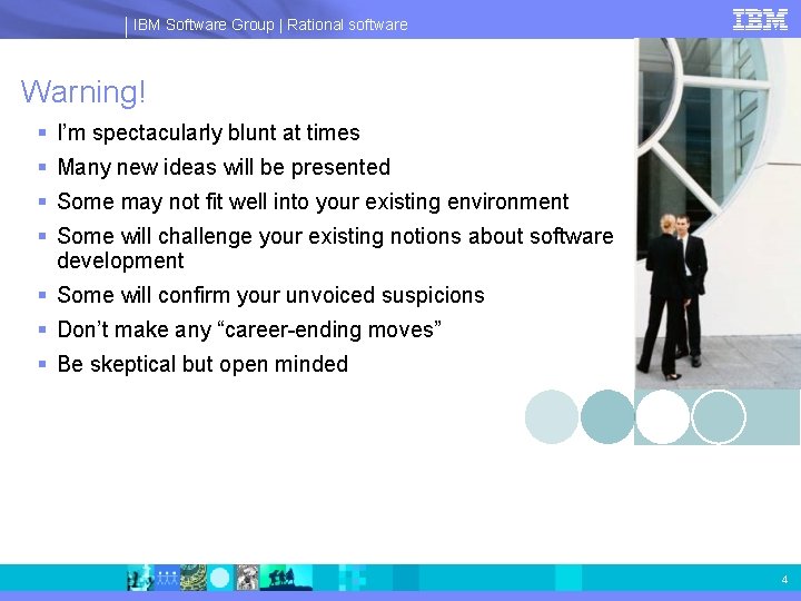 IBM Software Group | Rational software Warning! § I’m spectacularly blunt at times §