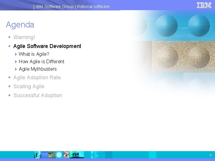 IBM Software Group | Rational software Agenda § Warning! § Agile Software Development 4