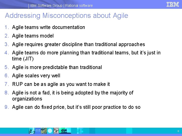 IBM Software Group | Rational software Addressing Misconceptions about Agile 1. Agile teams write
