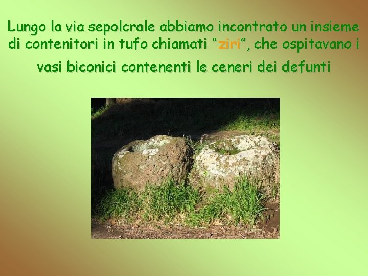 Lungo la via sepolcrale abbiamo incontrato un insieme di contenitori in tufo chiamati “ziri”,