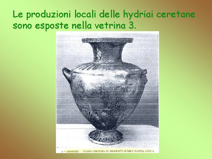 Le produzioni locali delle hydriai ceretane sono esposte nella vetrina 3. 