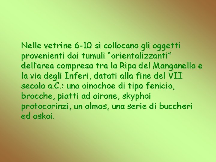 Nelle vetrine 6 -10 si collocano gli oggetti provenienti dai tumuli “orientalizzanti” dell’area compresa