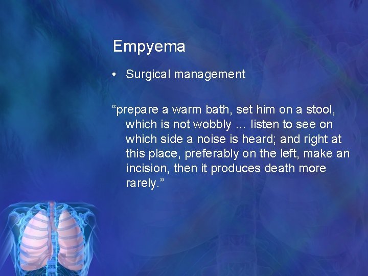 Empyema • Surgical management “prepare a warm bath, set him on a stool, which