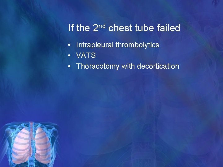 If the 2 nd chest tube failed • Intrapleural thrombolytics • VATS • Thoracotomy