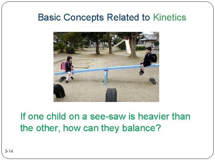 Basic Concepts Related to Kinetics If one child on a see-saw is heavier than