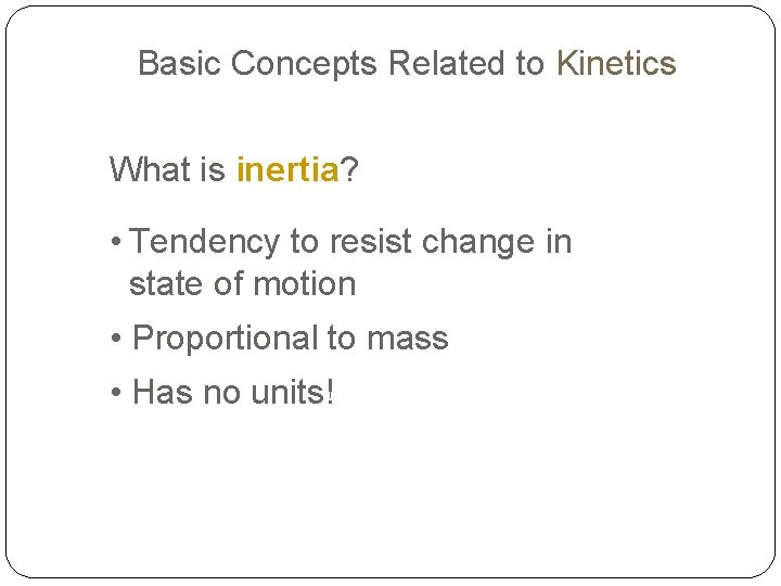 Basic Concepts Related to Kinetics What is inertia? • Tendency to resist change in