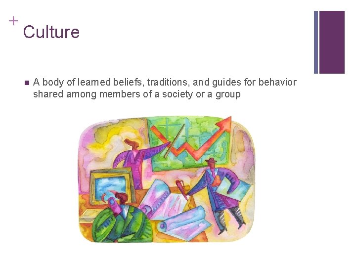 + Culture n A body of learned beliefs, traditions, and guides for behavior shared
