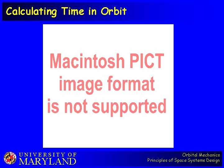 Calculating Time in Orbit UNIVERSITY OF MARYLAND Orbital Mechanics Principles of Space Systems Design