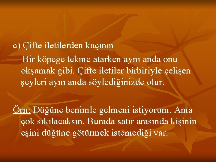 c) Çifte iletilerden kaçının Bir köpeğe tekme atarken aynı anda onu okşamak gibi. Çifte