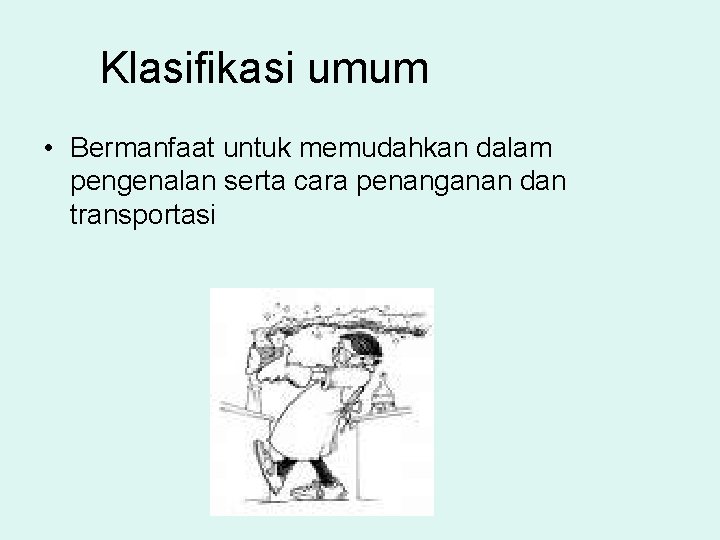 Klasifikasi umum • Bermanfaat untuk memudahkan dalam pengenalan serta cara penanganan dan transportasi 