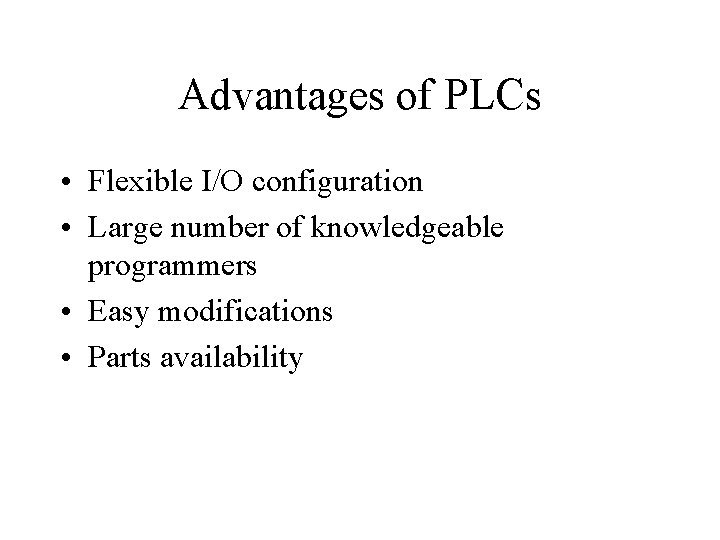 Advantages of PLCs • Flexible I/O configuration • Large number of knowledgeable programmers •