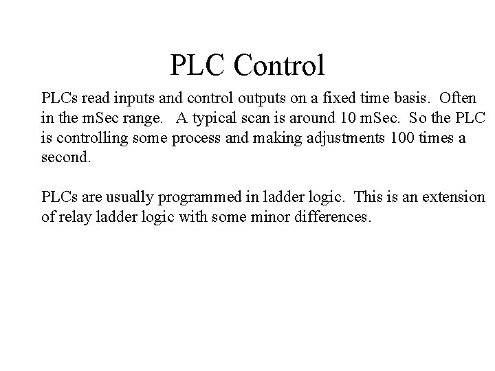 PLC Control PLCs read inputs and control outputs on a fixed time basis. Often