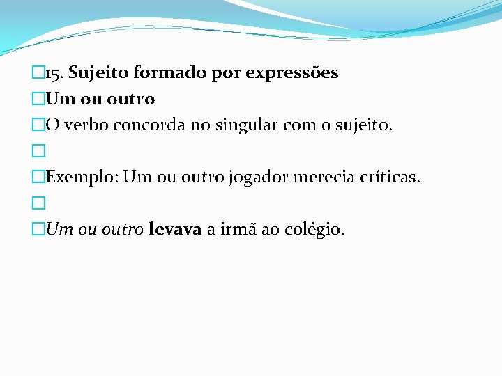 � 15. Sujeito formado por expressões �Um ou outro �O verbo concorda no singular � 15. Sujeito formado por expressões �Um ou outro �O verbo concorda no singular