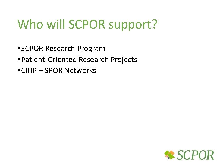 Who will SCPOR support? • SCPOR Research Program • Patient-Oriented Research Projects • CIHR