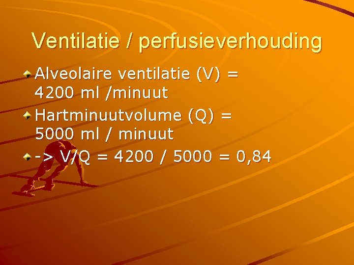 Ventilatie / perfusieverhouding Alveolaire ventilatie (V) = 4200 ml /minuut Hartminuutvolume (Q) = 5000