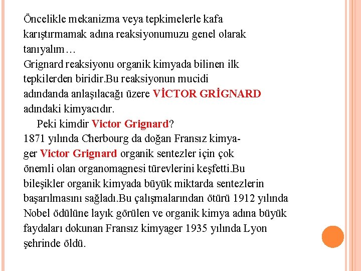 Öncelikle mekanizma veya tepkimelerle kafa karıştırmamak adına reaksiyonumuzu genel olarak tanıyalım… Grignard reaksiyonu organik