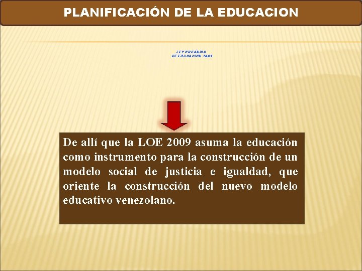 PLANIFICACIÓN DE LA EDUCACION LEY ORGÁNICA DE EDUCACIÓN 2009 De allí que la LOE