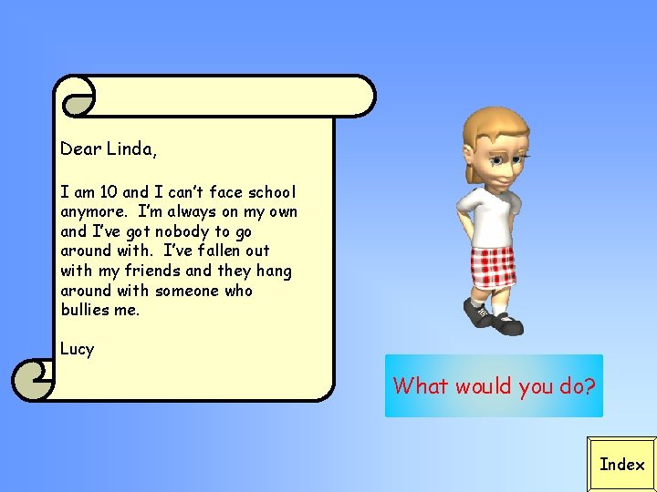 Dear Linda, I am 10 and I can’t face school anymore. I’m always on