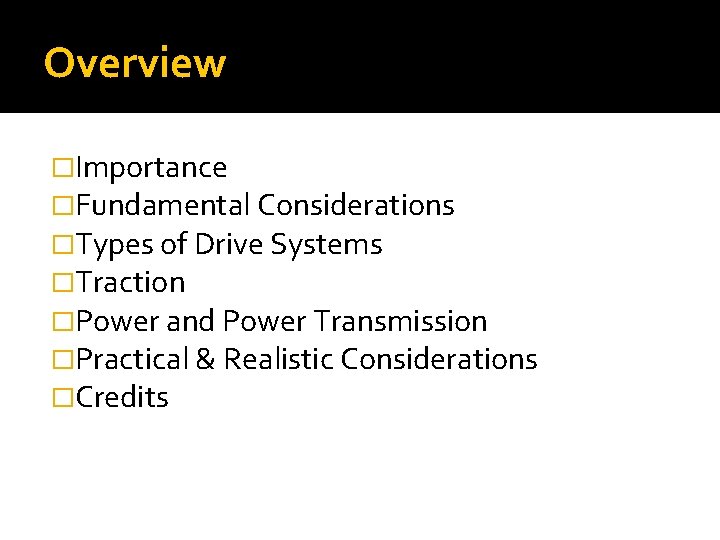 Overview �Importance �Fundamental Considerations �Types of Drive Systems �Traction �Power and Power Transmission �Practical