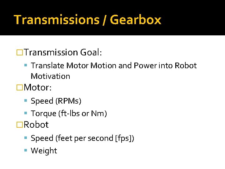 Transmissions / Gearbox �Transmission Goal: Translate Motor Motion and Power into Robot Motivation �Motor: