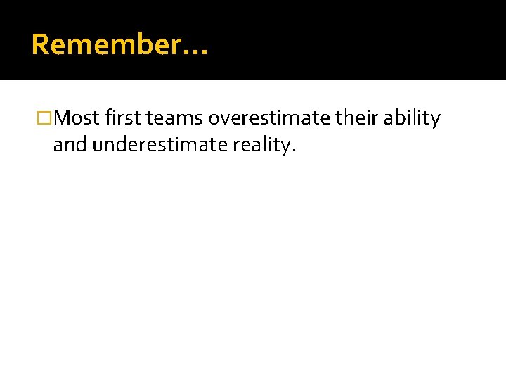 Remember… �Most first teams overestimate their ability and underestimate reality. 