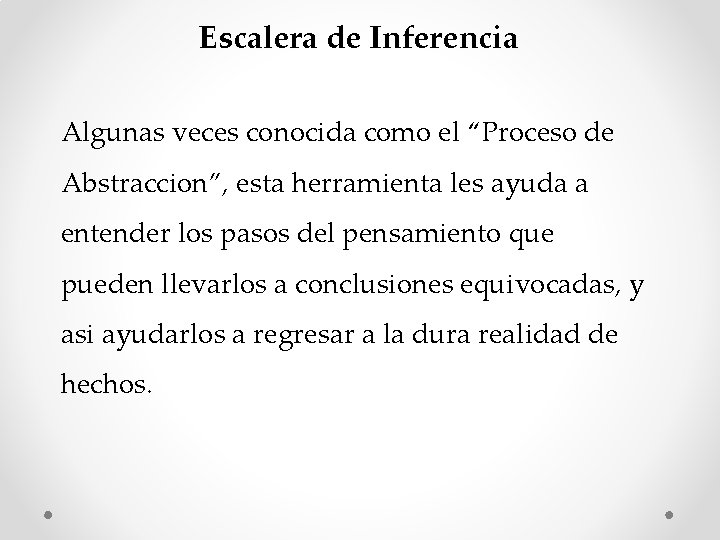 Escalera de Inferencia Algunas veces conocida como el “Proceso de Abstraccion”, esta herramienta les