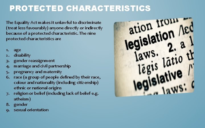 PROTECTED CHARACTERISTICS The Equality Act makes it unlawful to discriminate (treat less favourably) anyone