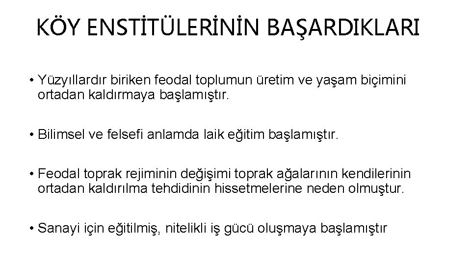 KÖY ENSTİTÜLERİNİN BAŞARDIKLARI • Yüzyıllardır biriken feodal toplumun üretim ve yaşam biçimini ortadan kaldırmaya