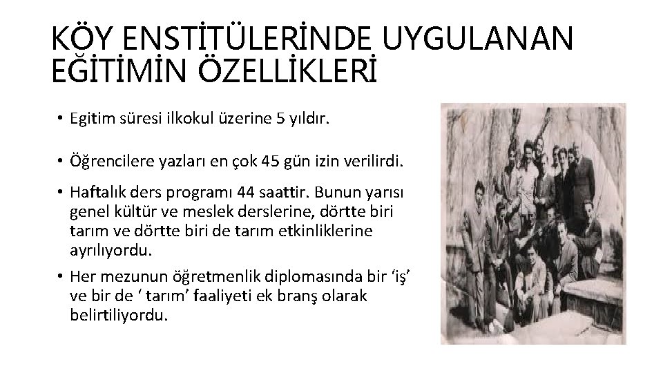 KÖY ENSTİTÜLERİNDE UYGULANAN EĞİTİMİN ÖZELLİKLERİ • Egitim süresi ilkokul üzerine 5 yıldır. • Öğrencilere