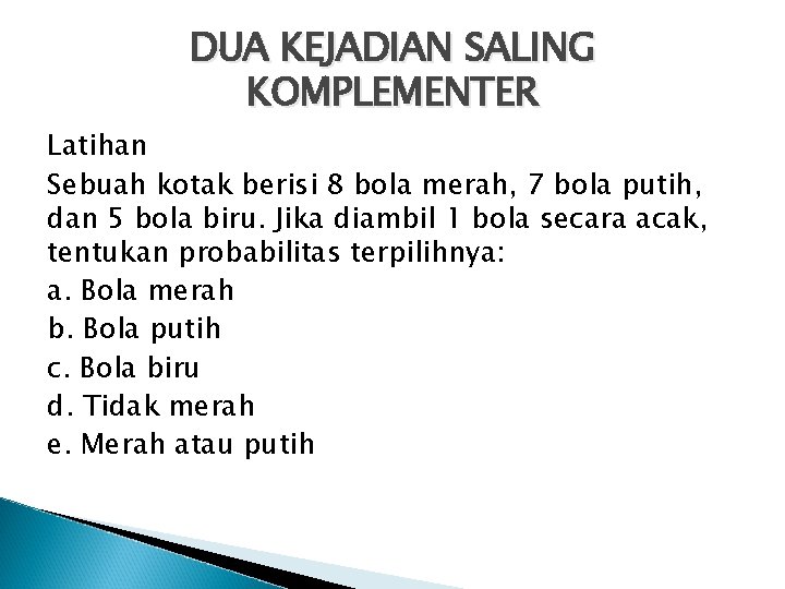 DUA KEJADIAN SALING KOMPLEMENTER Latihan Sebuah kotak berisi 8 bola merah, 7 bola putih,