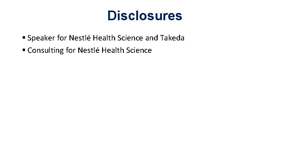 Disclosures § Speaker for Nestlé Health Science and Takeda § Consulting for Nestlé Health