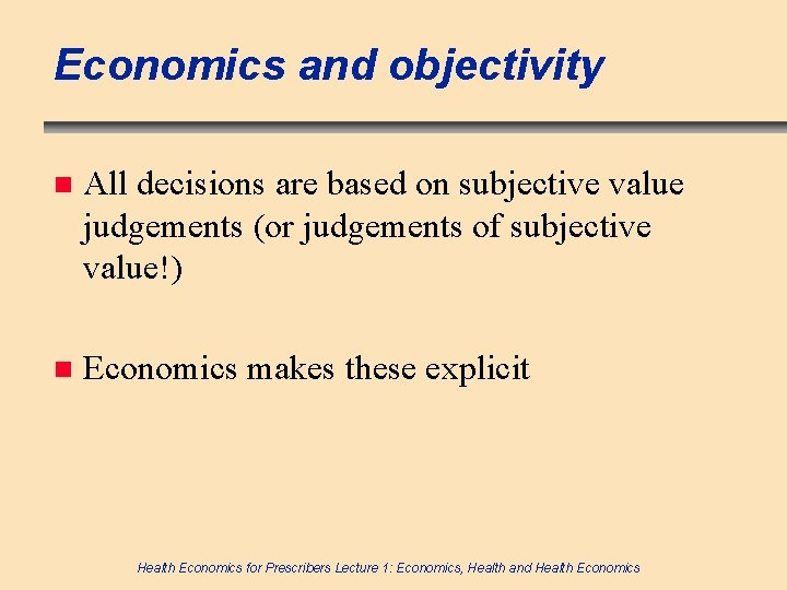 Economics and objectivity n All decisions are based on subjective value judgements (or judgements