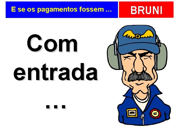E se os pagamentos fossem … Com entrada … BRUNI 