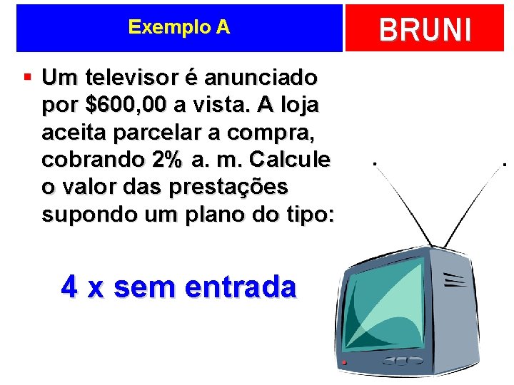 Exemplo A § Um televisor é anunciado por $600, 00 a vista. A loja