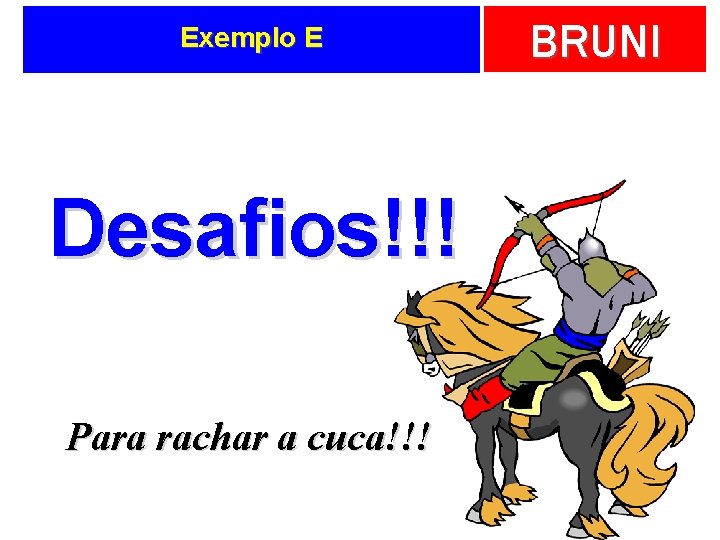 Exemplo E Desafios!!! Para rachar a cuca!!! BRUNI 