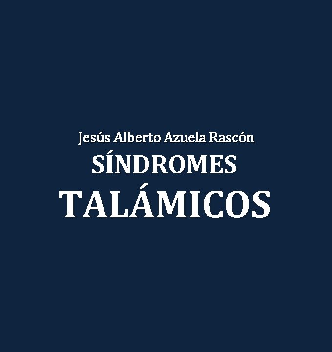 Jesús Alberto Azuela Rascón SÍNDROMES TALÁMICOS 