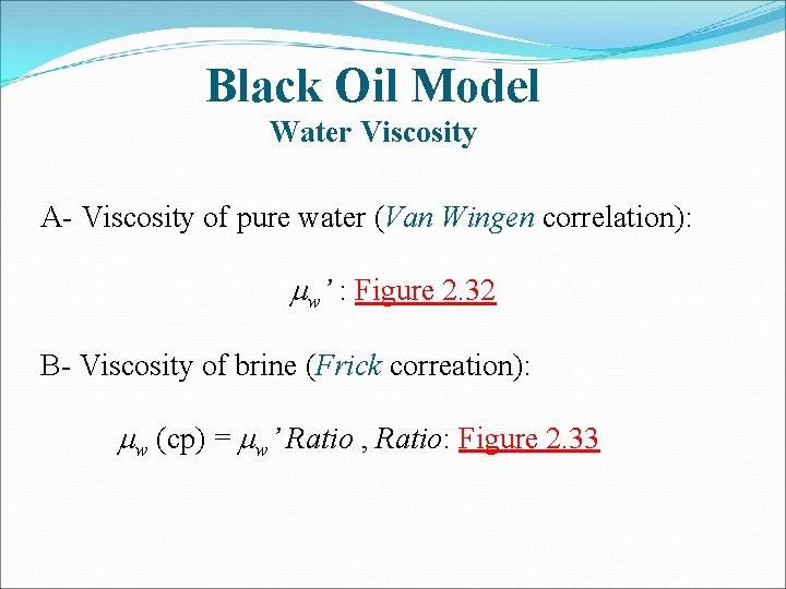 Black Oil Model Water Viscosity A- Viscosity of pure water (Van Wingen correlation): mw’
